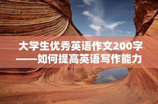  大学生优秀英语作文200字——如何提高英语写作能力