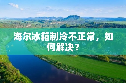 海尔冰箱制冷不正常，如何解决？