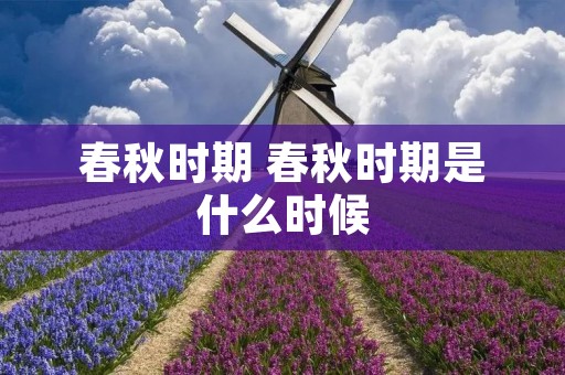春秋时期 春秋时期是什么时候
