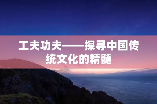 工夫功夫——探寻中国传统文化的精髓 工夫功夫——探寻中国传统文化的精髓
