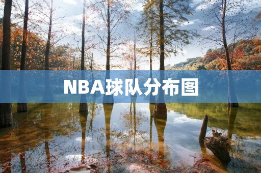 NBA球队分布图:了解NBA联盟的地理分布 NBA球队分布图:了解NBA联盟的地理分布
