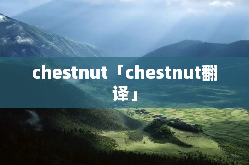 chestnut「chestnut翻译」 chestnut「chestnut翻译」