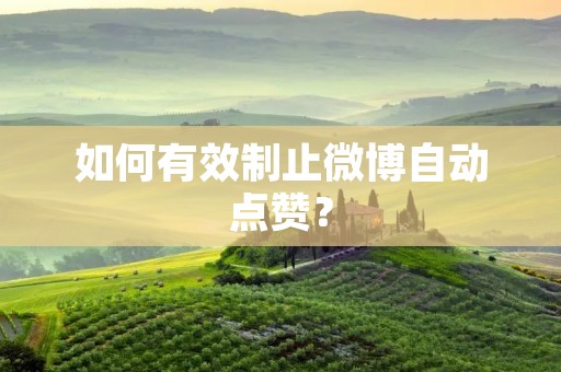 如何有效制止微博自动点赞? 如何有效制止微博自动点赞?