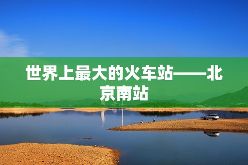 世界上最大的火车站——北京南站