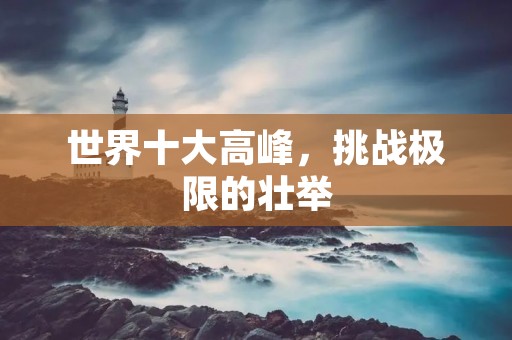 世界十大高峰,挑战极限的壮举