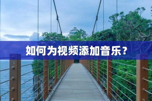 如何为视频添加音乐? 如何为视频添加音乐?