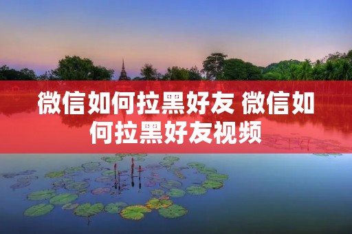 微信如何拉黑好友 微信如何拉黑好友视频