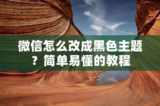 微信怎么改成黑色主题？简单易懂的教程