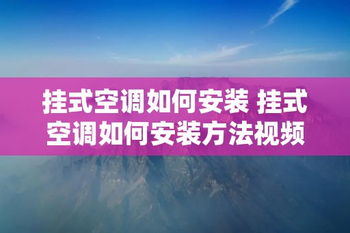 挂式空调如何安装 挂式空调如何安装方法视频