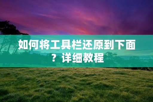 如何将工具栏还原到下面?详细教程 如何将工具栏还原到下面?详细教程
