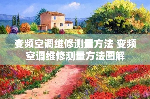 变频空调维修测量方法 变频空调维修测量方法图解