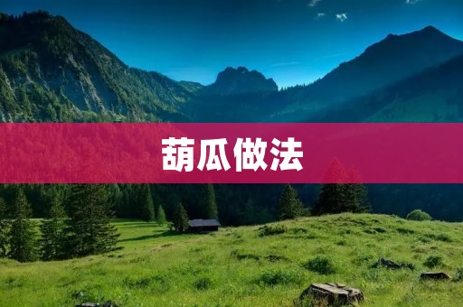 葫瓜做法:营养美味的家常菜 葫瓜做法:营养美味的家常菜