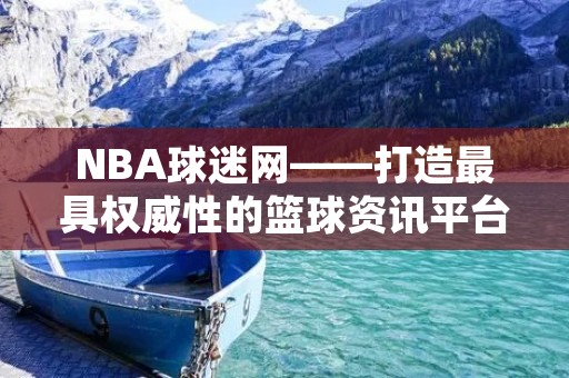 NBA球迷网——打造最具权威性的篮球资讯平台