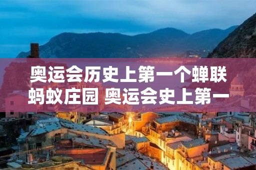 奥运会历史上第一个蝉联蚂蚁庄园 奥运会史上第一个蝉联冠军的是