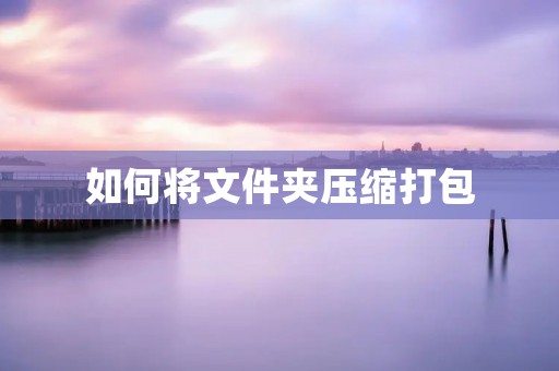 如何将文件夹压缩打包
