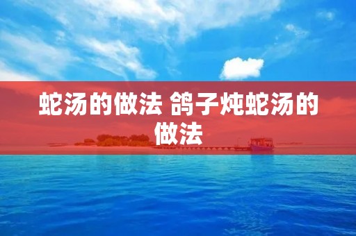蛇汤的做法 鸽子炖蛇汤的做法