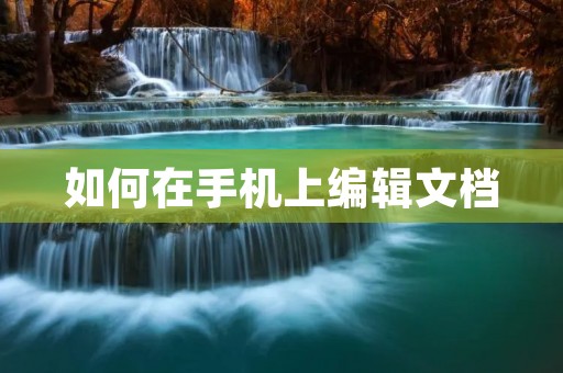 如何在手机上编辑文档 如何在手机上编辑文档