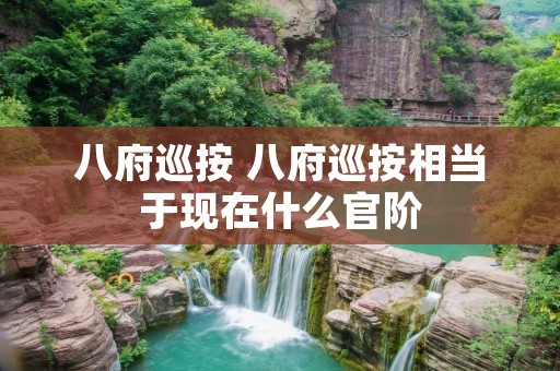 八府巡按 八府巡按相当于现在什么官阶