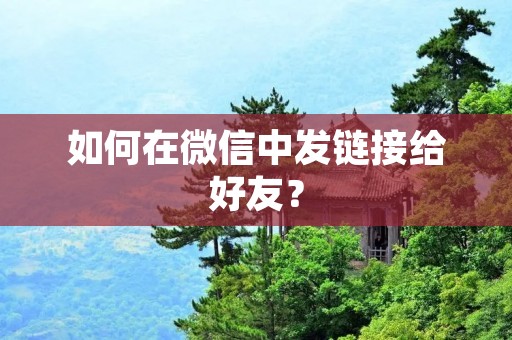 如何在微信中发链接给好友？