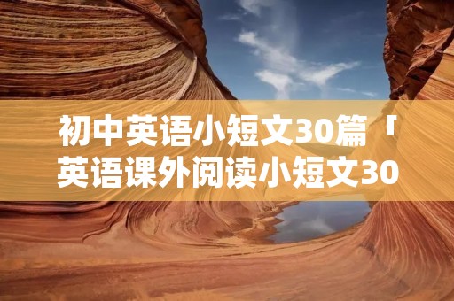 初中英语小短文30篇「英语课外阅读小短文30篇」