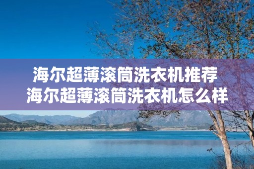 海尔超薄滚筒洗衣机推荐 海尔超薄滚筒洗衣机怎么样