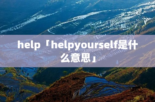 help「helpyourself是什么意思」 help「helpyourself是什么意思」
