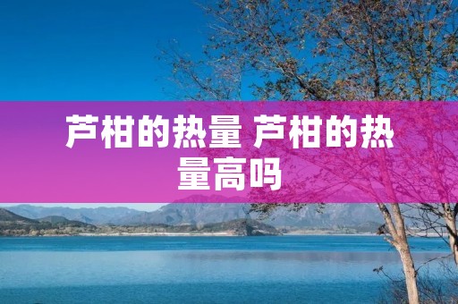 芦柑的热量 芦柑的热量高吗