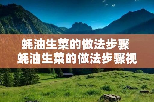 蚝油生菜的做法步骤 蚝油生菜的做法步骤视频窍门 蚝油生菜的做法步骤 蚝油生菜的做法步骤视频窍门