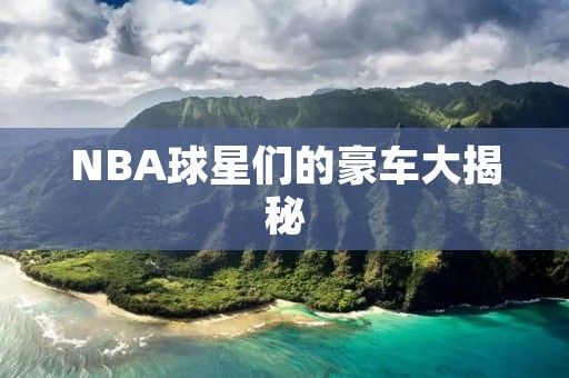 NBA球星们的豪车大揭秘