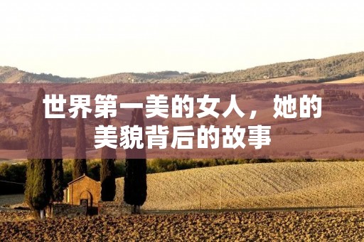 世界第一美的女人,她的美貌背后的故事