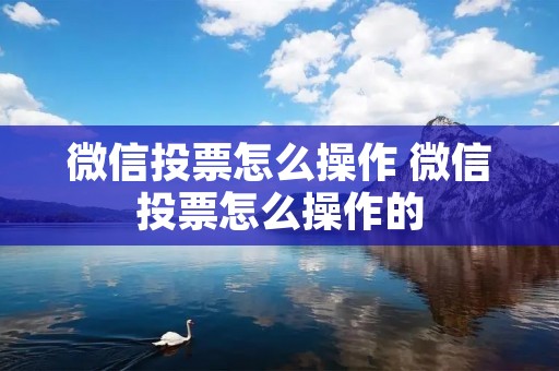 微信投票怎么操作 微信投票怎么操作的