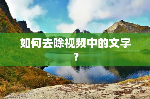 如何去除视频中的文字? 如何去除视频中的文字?