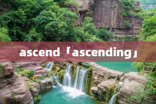ascend「ascending」