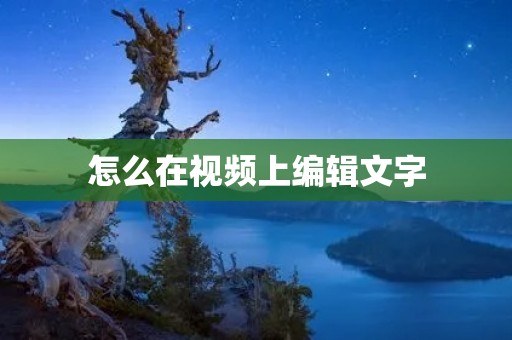 怎么在视频上编辑文字:详细教程 怎么在视频上编辑文字:详细教程