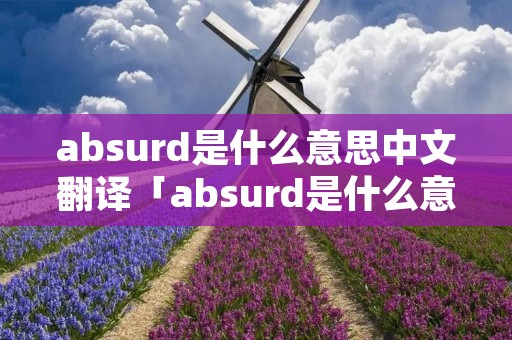 absurd是什么意思中文翻译「absurd是什么意思英语」