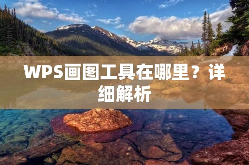 WPS画图工具在哪里?详细解析 WPS画图工具在哪里?详细解析
