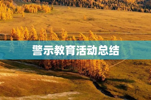 警示教育活动总结:从“红色警戒”到“安全生产”