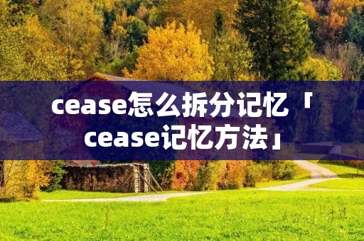 cease怎么拆分记忆「cease记忆方法」