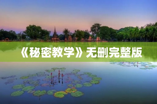 《秘密教学》无删完整版:揭秘教师的真实面貌
