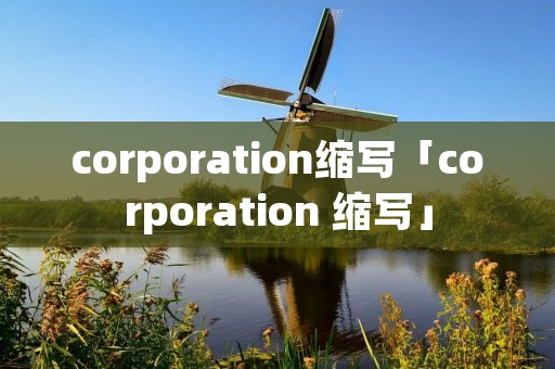 corporation缩写「corporation 缩写」 corporation缩写「corporation 缩写」