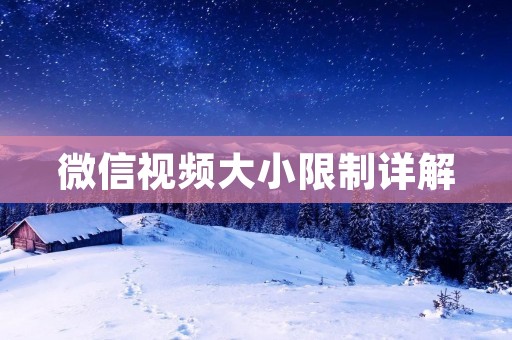 微信视频大小限制详解:你需要知道的所有信息 微信视频大小限制详解:你需要知道的所有信息
