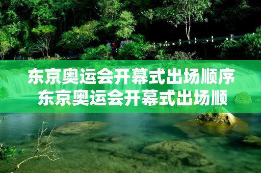 东京奥运会开幕式出场顺序 东京奥运会开幕式出场顺序完整名单