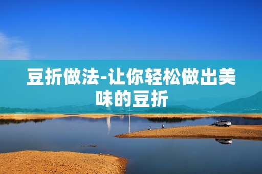 豆折做法-让你轻松做出美味的豆折 豆折做法-让你轻松做出美味的豆折