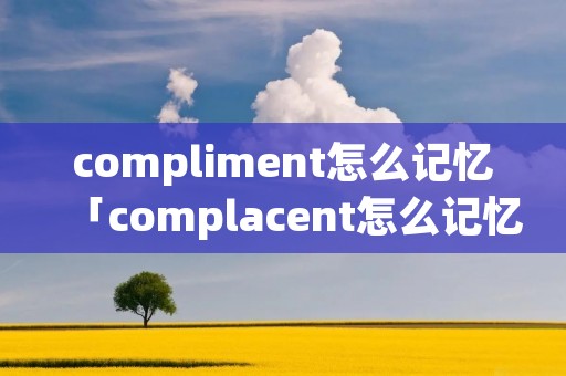compliment怎么记忆「complacent怎么记忆」