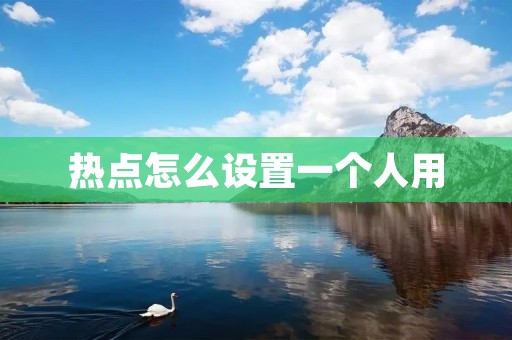 热点怎么设置一个人用:如何让你的个性化内容更加精准? 热点怎么设置一个人用:如何让你的个性化内容更加精准?