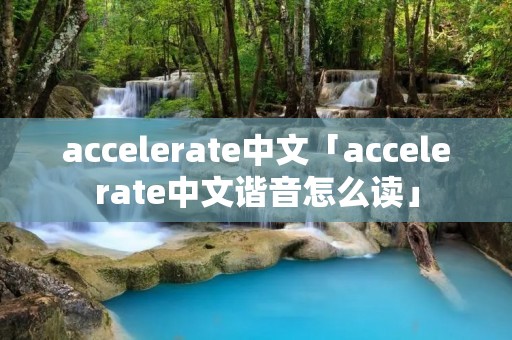 accelerate中文「accelerate中文谐音怎么读」