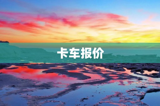 卡车报价:如何选择最优惠的价格? 卡车报价:如何选择最优惠的价格?