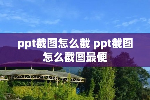 ppt截图怎么截 ppt截图怎么截图最便
