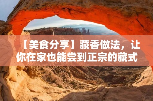 【美食分享】藏香做法，让你在家也能尝到正宗的藏式美味