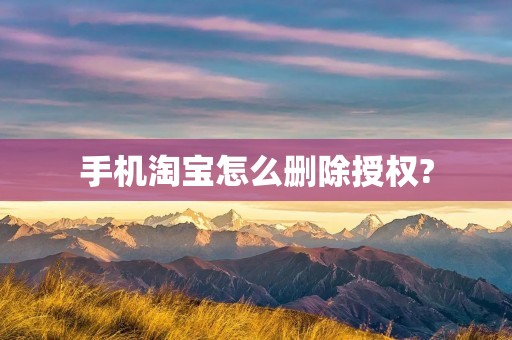 手机淘宝怎么删除授权? 手机淘宝怎么删除授权?